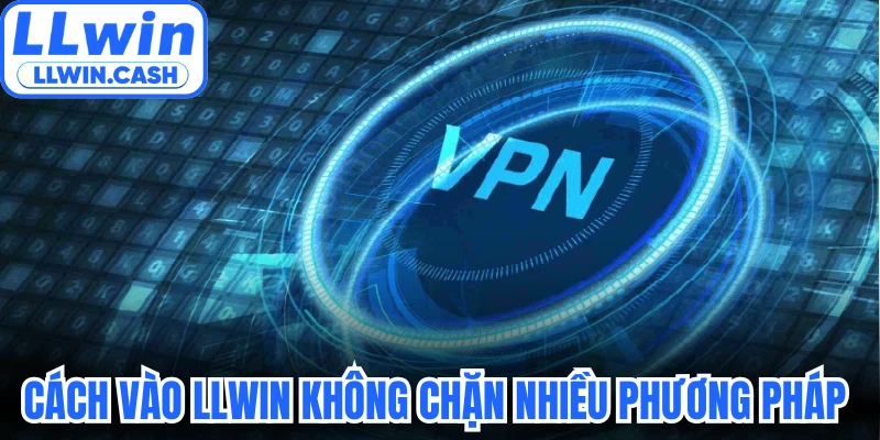 Cách Vào LLWIN Không Chặn An Toàn Cho Mọi Cược Thủ Mới 3 Cách vào LLWIN không chặn bằng nhiều phương pháp