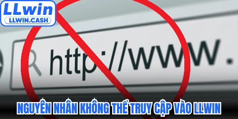 Cách Vào LLWIN Không Chặn An Toàn Cho Mọi Cược Thủ Mới 2 Nguyên nhân khiến người chơi không thể truy cập vào LLWIN