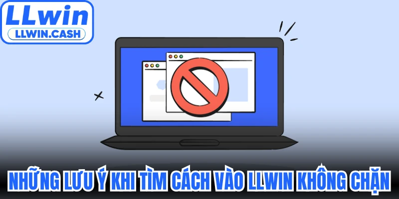 Cách Vào LLWIN Không Chặn An Toàn Cho Mọi Cược Thủ Mới 4 Những lưu ý khi tìm cách vào LLWIN không chặn