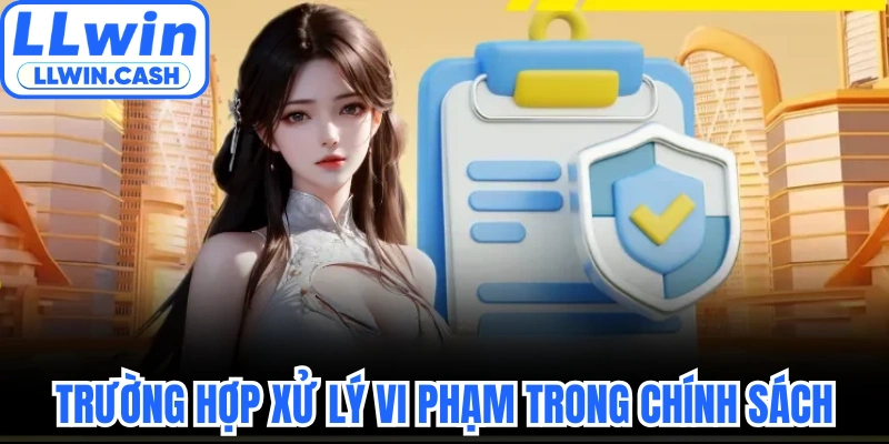 Điều khoản sử dụng LLWIN 3 Trường hợp xử lý vi phạm trong chính sách