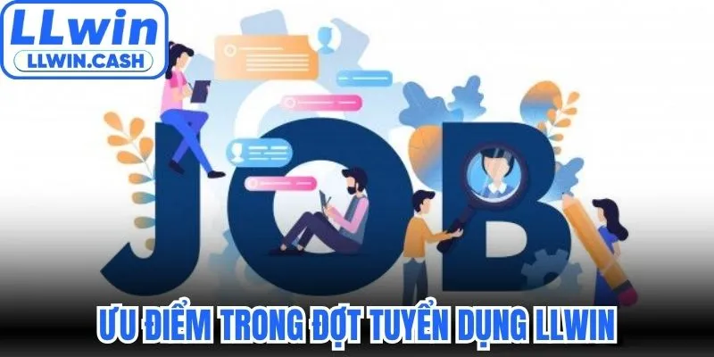Tuyển dụng LLWIN 1 Ưu điểm trong đợt tuyển dụng LLWIN